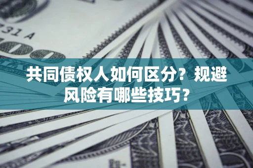 武汉共同债权人如何区分？规避风险有哪些技巧？