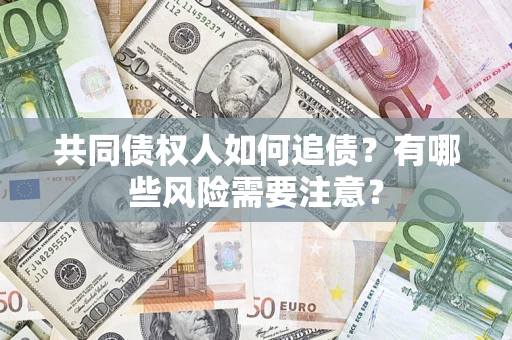 武汉共同债权人如何追债？有哪些风险需要注意？