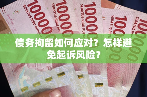 武汉债务拘留如何应对？怎样避免起诉风险？