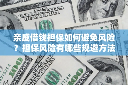 武汉亲戚借钱担保如何避免风险？担保风险有哪些规避方法？