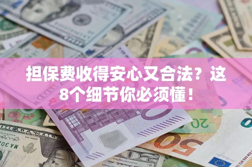 武汉担保费收得安心又合法？这8个细节你必须懂！