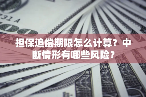武汉担保追偿期限怎么计算？中断情形有哪些风险？