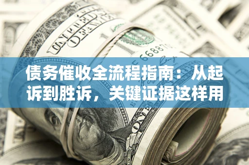 武汉债务催收全流程指南：从起诉到胜诉，关键证据这样用