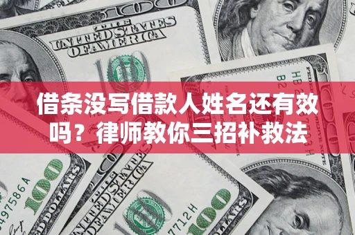 武汉借条没写借款人姓名还有效吗？律师教你三招补救法