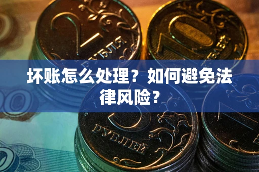武汉坏账怎么处理？如何避免法律风险？