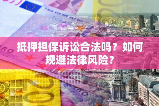 武汉抵押担保诉讼合法吗？如何规避法律风险？