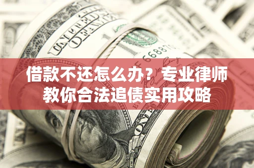 武汉借款不还怎么办？专业律师教你合法追债实用攻略