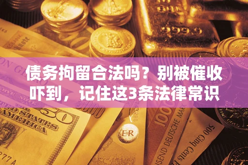武汉债务拘留合法吗?别被催收吓到,记住这3条法律常识 武汉债务拘留合法吗?别被催收吓到,记住这3条法律常识