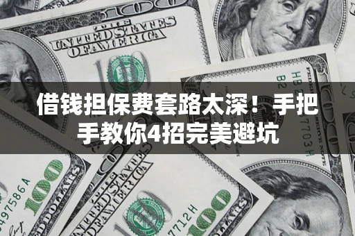 武汉借钱担保费套路太深！手把手教你4招完美避坑