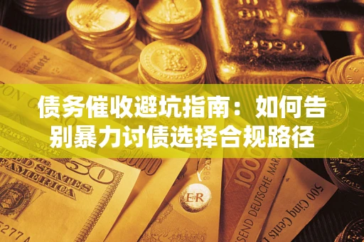武汉债务催收避坑指南：如何告别暴力讨债选择合规路径