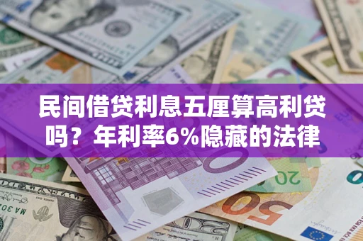 武汉民间借贷利息五厘算高利贷吗？年利率6%隐藏的法律风险全解析