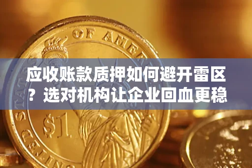 武汉应收账款质押如何避开雷区？选对机构让企业回血更稳