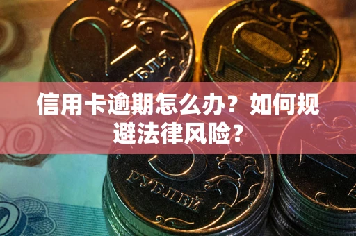 武汉信用卡逾期怎么办？如何规避法律风险？