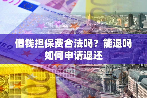 武汉借钱担保费合法吗？能退吗如何申请退还