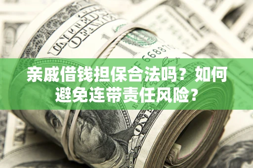 武汉亲戚借钱担保合法吗？如何避免连带责任风险？