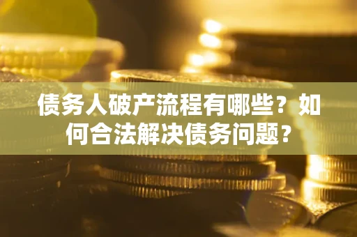 武汉债务人破产流程有哪些？如何合法解决债务问题？