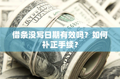 武汉借条没写日期有效吗？如何补正手续？