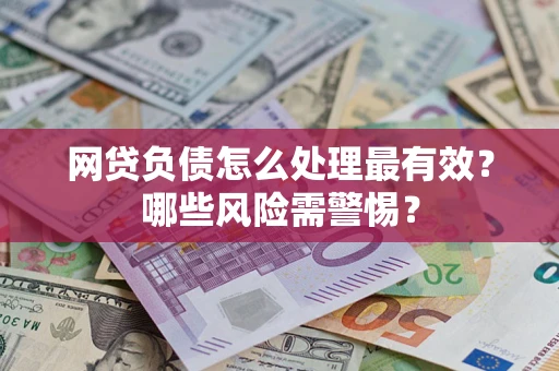 武汉网贷负债怎么处理最有效？哪些风险需警惕？