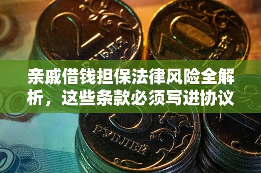 武汉亲戚借钱担保法律风险全解析，这些条款必须写进协议