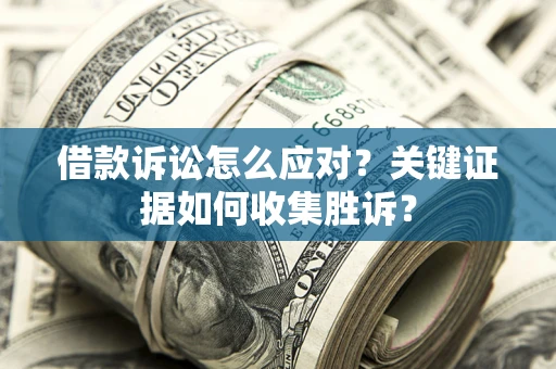 武汉借款诉讼怎么应对？关键证据如何收集胜诉？