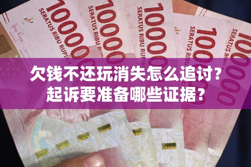 武汉欠钱不还玩消失怎么追讨？起诉要准备哪些证据？