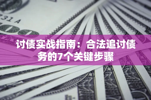 武汉讨债实战指南：合法追讨债务的7个关键步骤