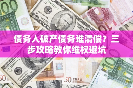 武汉债务人破产债务谁清偿？三步攻略教你维权避坑