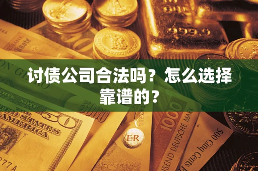 武汉讨债公司合法吗？怎么选择靠谱的？
