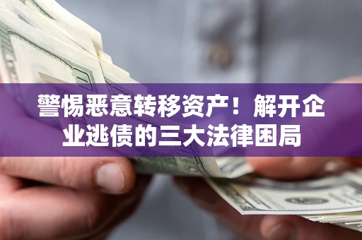 武汉警惕恶意转移资产！解开企业逃债的三大法律困局