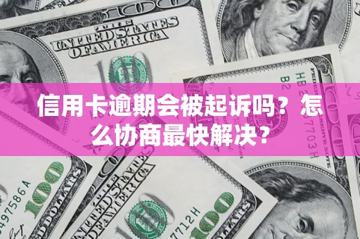武汉信用卡逾期会被起诉吗？怎么协商最快解决？