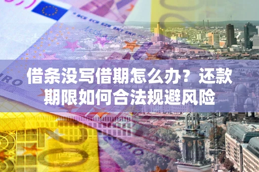 武汉借条没写借期怎么办？还款期限如何合法规避风险
