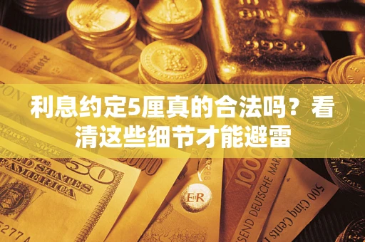武汉利息约定5厘真的合法吗？看清这些细节才能避雷