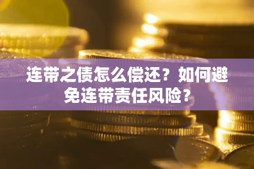 武汉连带之债怎么偿还？如何避免连带责任风险？