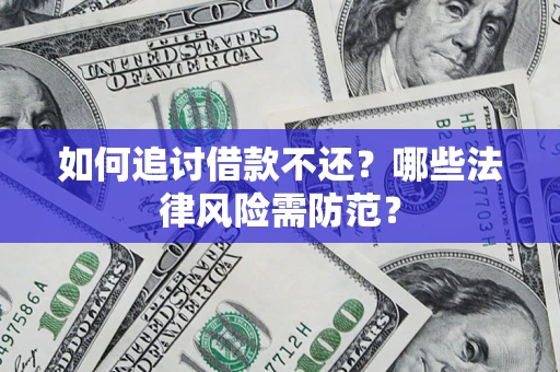 武汉如何追讨借款不还？哪些法律风险需防范？